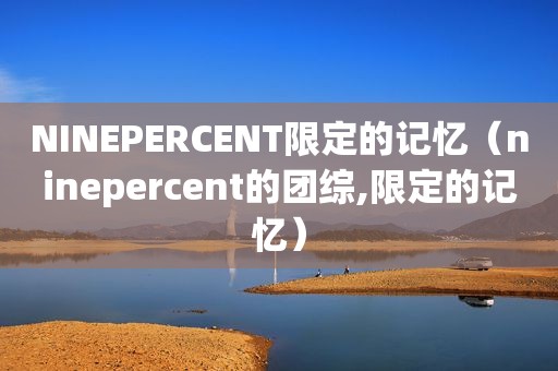 NINEPERCENT限定的记忆（ninepercent的团综,限定的记忆）