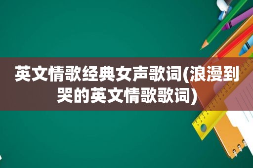 英文情歌经典女声歌词(浪漫到哭的英文情歌歌词)