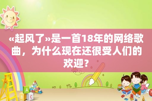 «起风了»是一首18年的网络歌曲，为什么现在还很受人们的欢迎？