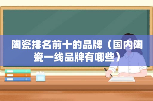 陶瓷排名前十的品牌（国内陶瓷一线品牌有哪些）