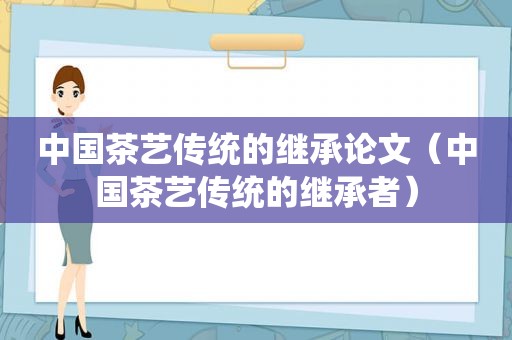 中国茶艺传统的继承论文（中国茶艺传统的继承者）