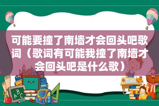 可能要撞了南墙才会回头吧歌词（歌词有可能我撞了南墙才会回头吧是什么歌）