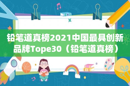 铅笔道真榜2021中国最具创新品牌Tope30（铅笔道真榜）