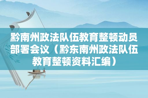 黔南州政法队伍教育整顿动员部署会议（黔东南州政法队伍教育整顿资料汇编）