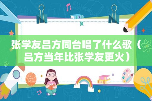 张学友吕方同台唱了什么歌（吕方当年比张学友更火）