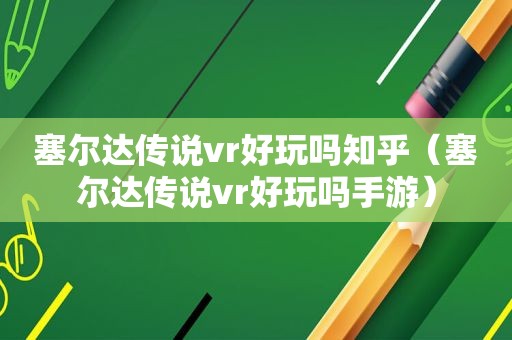 塞尔达传说vr好玩吗知乎（塞尔达传说vr好玩吗手游）