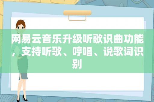 网易云音乐升级听歌识曲功能，支持听歌、哼唱、说歌词识别