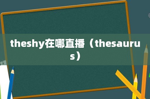 theshy在哪直播（thesaurus）