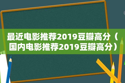 最近电影推荐2019豆瓣高分（国内电影推荐2019豆瓣高分）