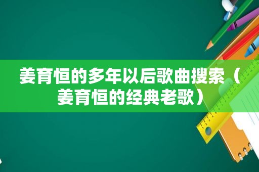 姜育恒的多年以后歌曲搜索（姜育恒的经典老歌）