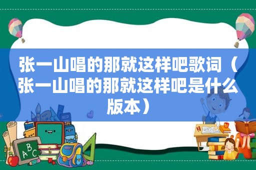 张一山唱的那就这样吧歌词（张一山唱的那就这样吧是什么版本）