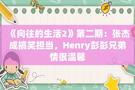 《向往的生活2》第二期：张杰成搞笑担当，Henry彭彭兄弟情很温馨