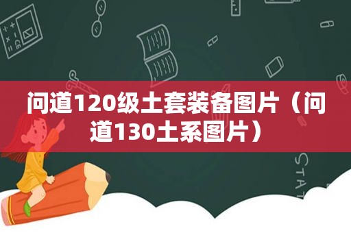 问道120级土套装备图片（问道130土系图片）