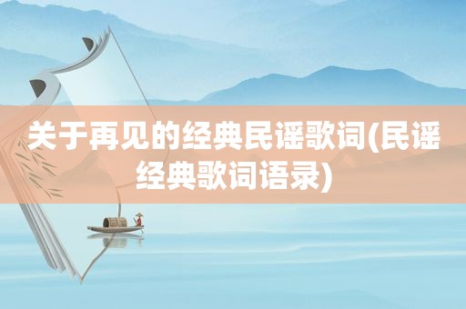 关于再见的经典民谣歌词(民谣经典歌词语录)