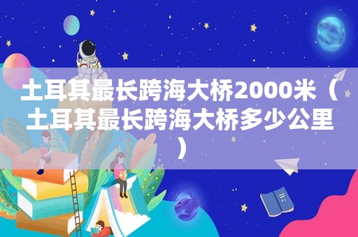 土耳其最长跨海大桥2000米（土耳其最长跨海大桥多少公里）