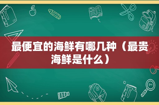 最便宜的海鲜有哪几种（最贵海鲜是什么）