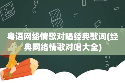 粤语网络情歌对唱经典歌词(经典网络情歌对唱大全)