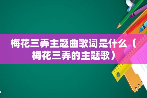 梅花三弄主题曲歌词是什么（梅花三弄的主题歌）