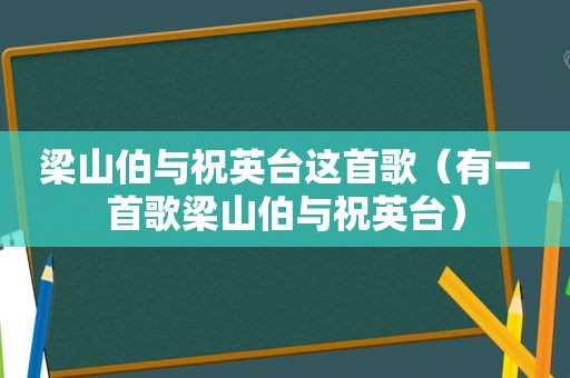 梁山伯与祝英台这首歌（有一首歌梁山伯与祝英台）