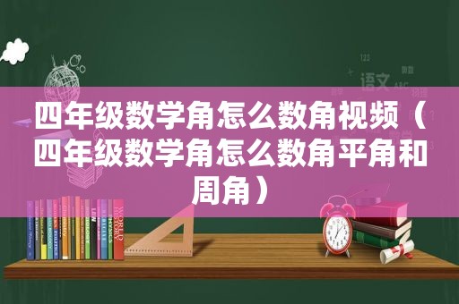 四年级数学角怎么数角视频（四年级数学角怎么数角平角和周角）