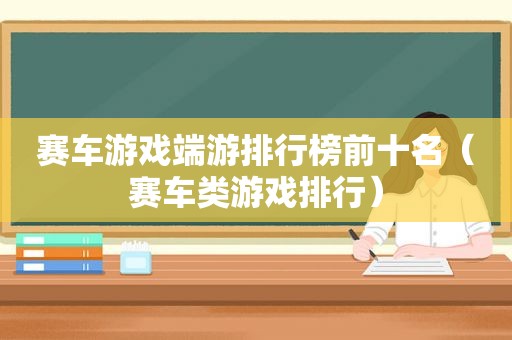 赛车游戏端游排行榜前十名（赛车类游戏排行）