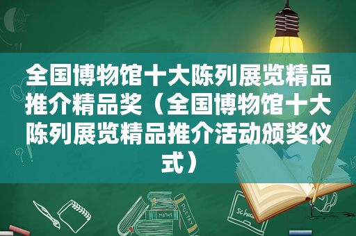 全国博物馆十大陈列展览精品推介精品奖（全国博物馆十大陈列展览精品推介活动颁奖仪式）