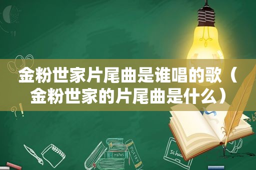 金粉世家片尾曲是谁唱的歌（金粉世家的片尾曲是什么）