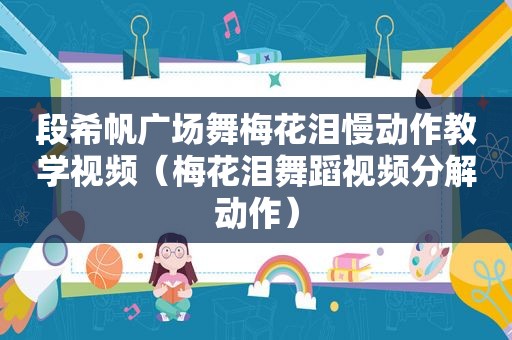 段希帆广场舞梅花泪慢动作教学视频（梅花泪舞蹈视频分解动作）