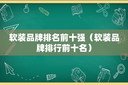 软装品牌排名前十强（软装品牌排行前十名）