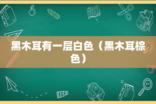 黑木耳有一层白色（黑木耳棕色）