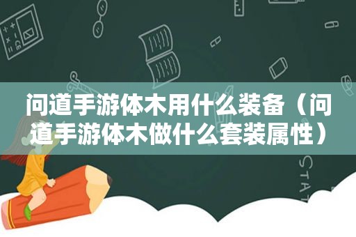 问道手游体木用什么装备（问道手游体木做什么套装属性）