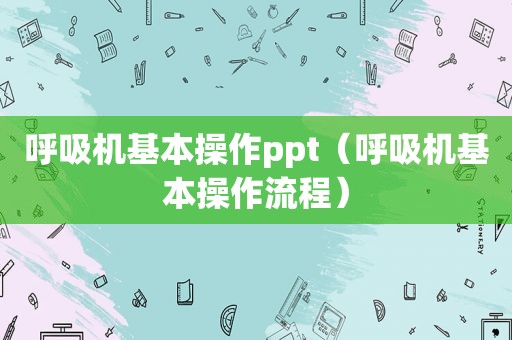 呼吸机基本操作ppt（呼吸机基本操作流程）