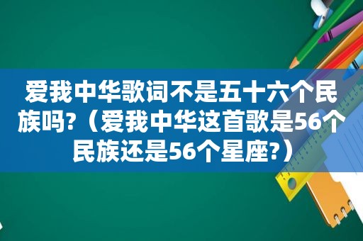 爱我中华歌词不是五十六个民族吗?（爱我中华这首歌是56个民族还是56个星座?）