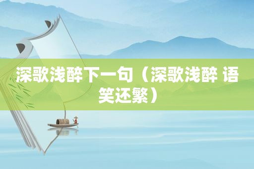 深歌浅醉下一句（深歌浅醉 语笑还繁）