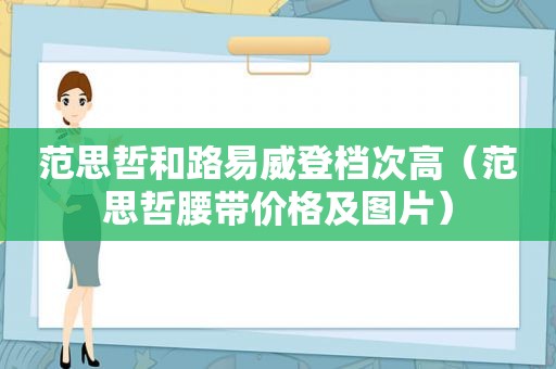 范思哲和路易威登档次高（范思哲腰带价格及图片）