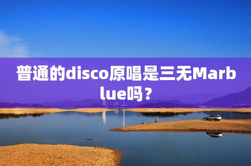 普通的disco原唱是三无Marblue吗？