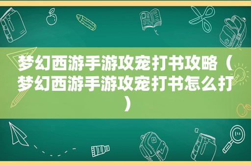 梦幻西游手游攻宠打书攻略（梦幻西游手游攻宠打书怎么打）