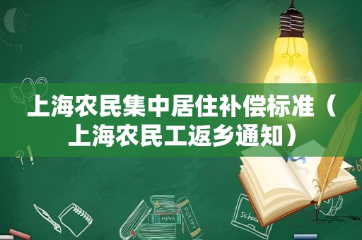 上海农民集中居住补偿标准（上海农民工返乡通知）