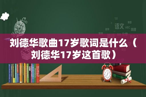 刘德华歌曲17岁歌词是什么（刘德华17岁这首歌）