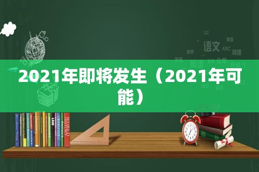 2021年即将发生（2021年可能）