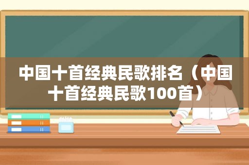 中国十首经典民歌排名（中国十首经典民歌100首）