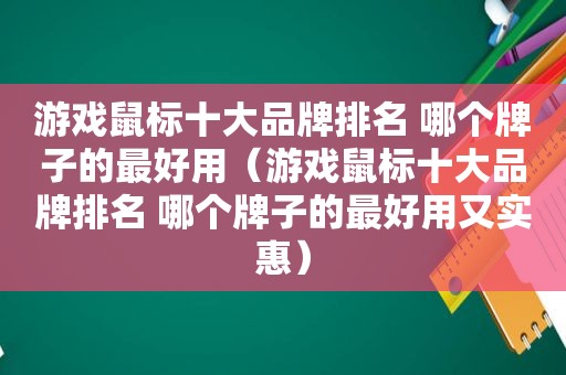 游戏鼠标十大品牌排名 哪个牌子的最好用（游戏鼠标十大品牌排名 哪个牌子的最好用又实惠）