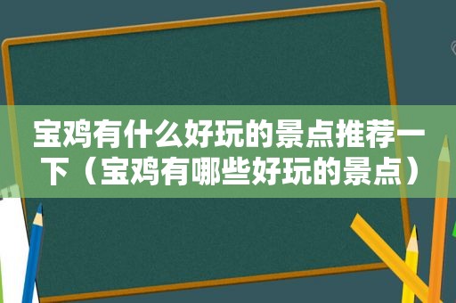 宝鸡有什么好玩的景点推荐一下（宝鸡有哪些好玩的景点）