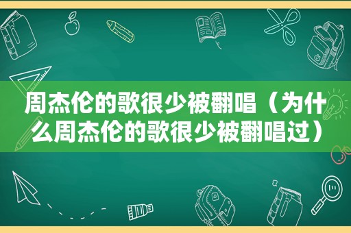 周杰伦的歌很少被翻唱（为什么周杰伦的歌很少被翻唱过）