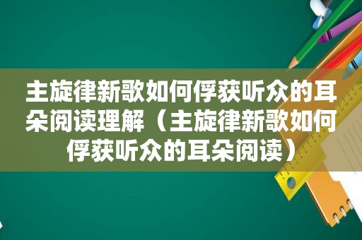 主旋律新歌如何俘获听众的耳朵阅读理解（主旋律新歌如何俘获听众的耳朵阅读）