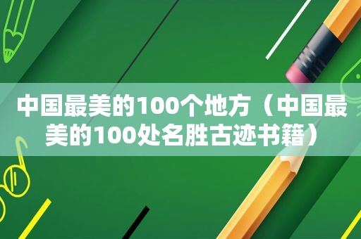 中国最美的100个地方（中国最美的100处名胜古迹书籍）