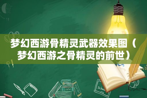 梦幻西游骨精灵武器效果图（梦幻西游之骨精灵的前世）