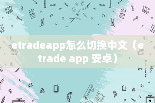 etradeapp怎么切换中文（etrade app 安卓）