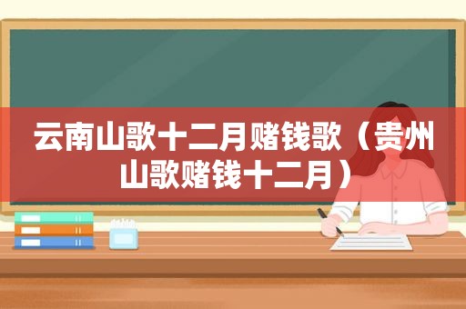 云南山歌十二月赌钱歌（贵州山歌赌钱十二月）