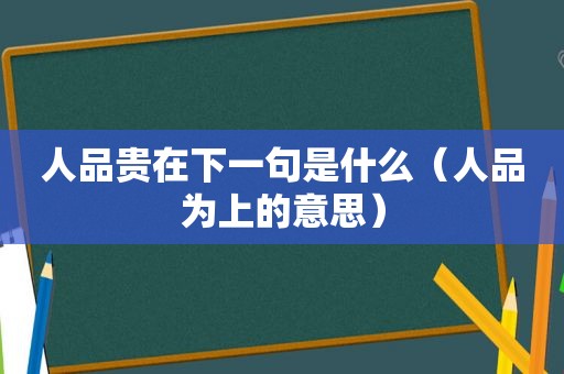 人品贵在下一句是什么（人品为上的意思）